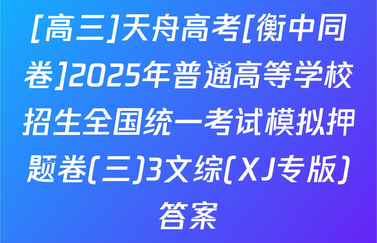 [高三]天舟高考[衡中同卷]2025年普通高等学校招生全国统一考试模拟押题卷(三)3文综(XJ专版)答案