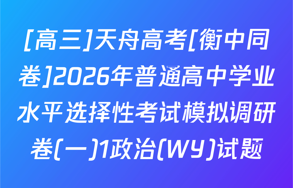 [高三]天舟高考[衡中同卷]2026年普通高中学业水平选择性考试模拟调研卷(一)1政治(WY)试题