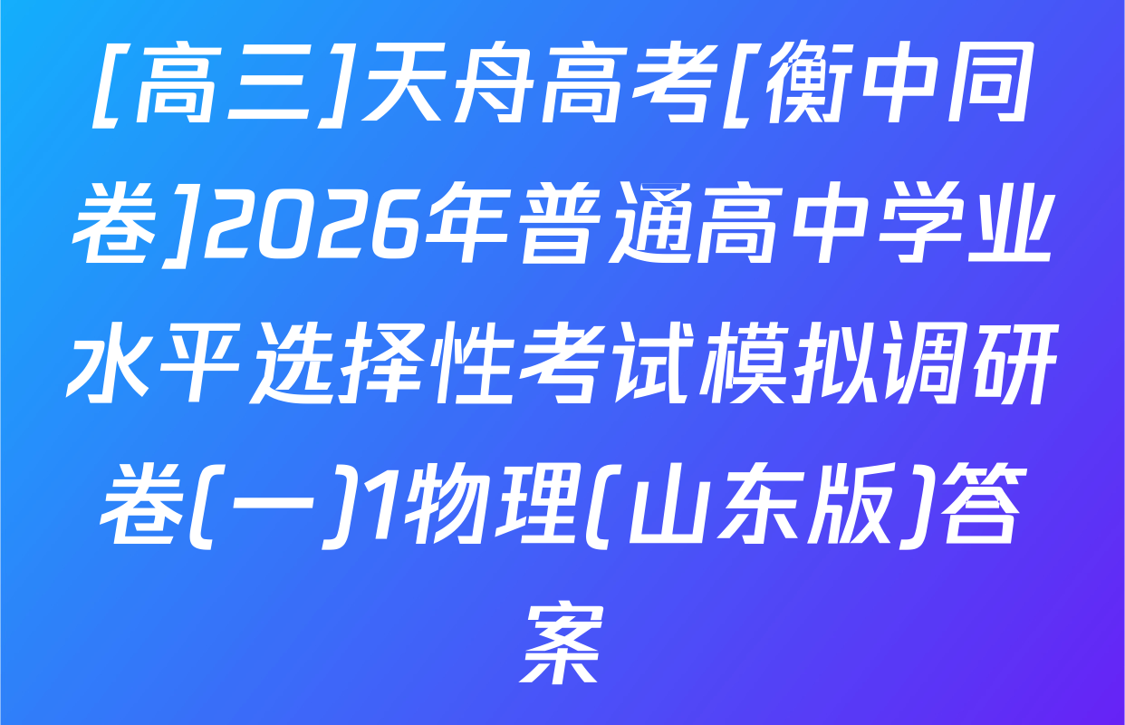 [高三]天舟高考[衡中同卷]2026年普通高中学业水平选择性考试模拟调研卷(一)1物理(山东版)答案