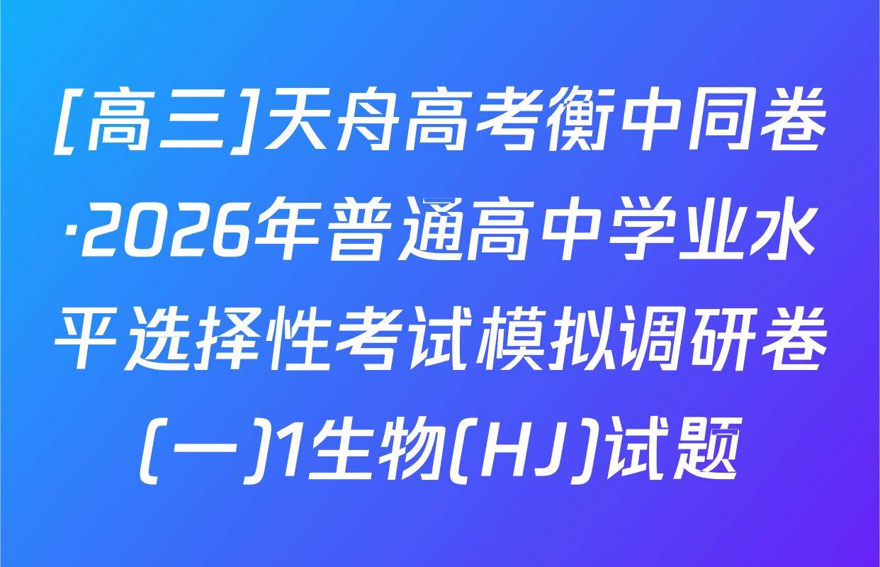 [高三]天舟高考衡中同卷·2026年普通高中学业水平选择性考试模拟调研卷(一)1生物(HJ)试题