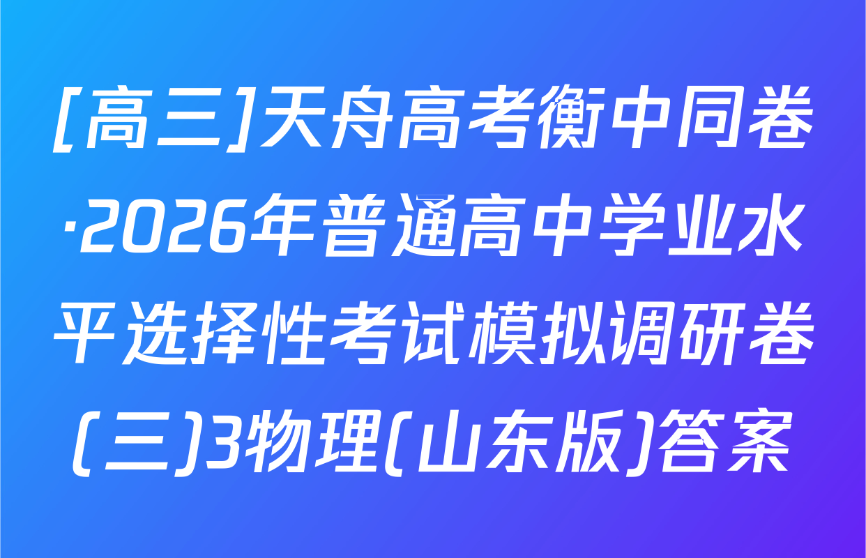 [高三]天舟高考衡中同卷·2026年普通高中学业水平选择性考试模拟调研卷(三)3物理(山东版)答案