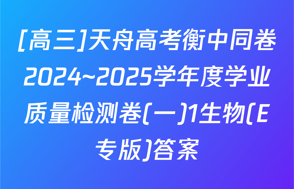 [高三]天舟高考衡中同卷2024~2025学年度学业质量检测卷(一)1生物(E专版)答案