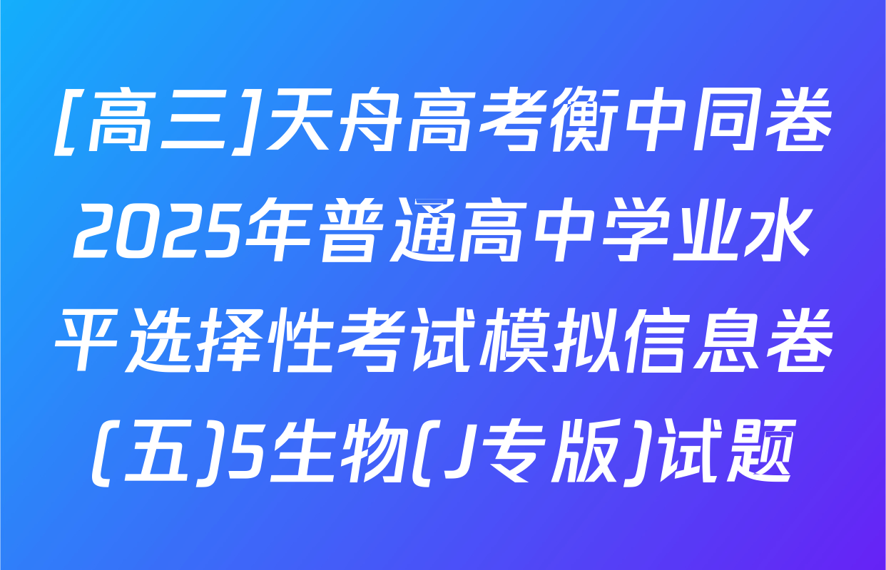 [高三]天舟高考衡中同卷2025年普通高中学业水平选择性考试模拟信息卷(五)5生物(J专版)试题