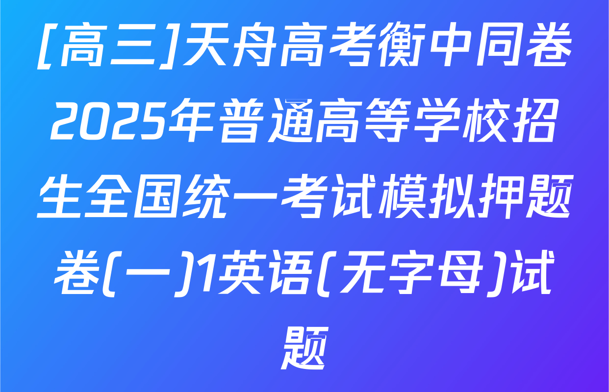 [高三]天舟高考衡中同卷2025年普通高等学校招生全国统一考试模拟押题卷(一)1英语(无字母)试题