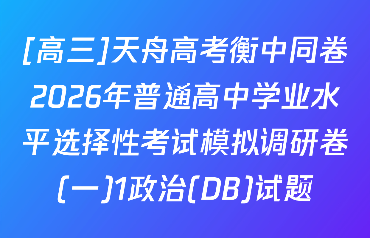 [高三]天舟高考衡中同卷2026年普通高中学业水平选择性考试模拟调研卷(一)1政治(DB)试题
