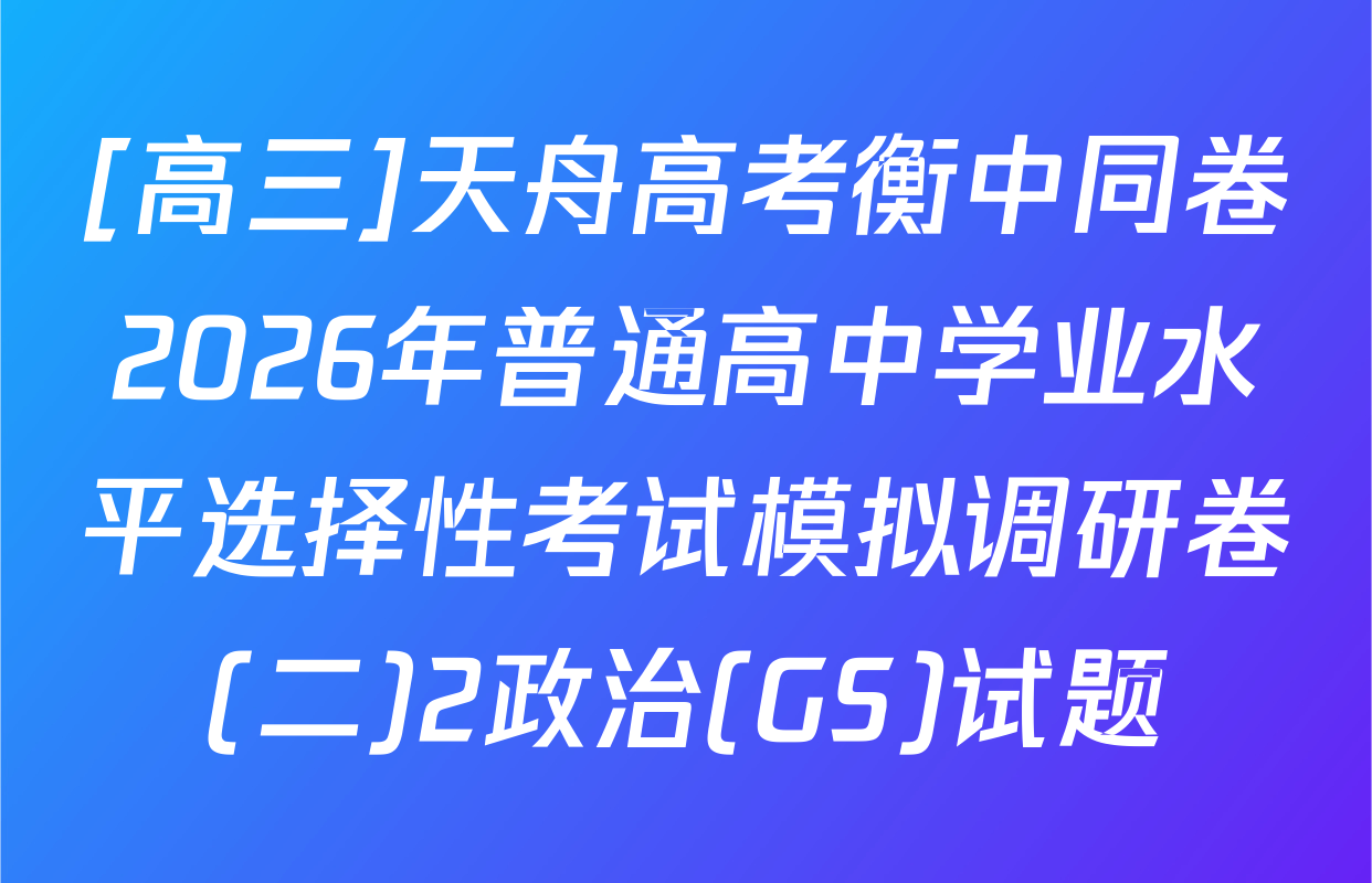 [高三]天舟高考衡中同卷2026年普通高中学业水平选择性考试模拟调研卷(二)2政治(GS)试题