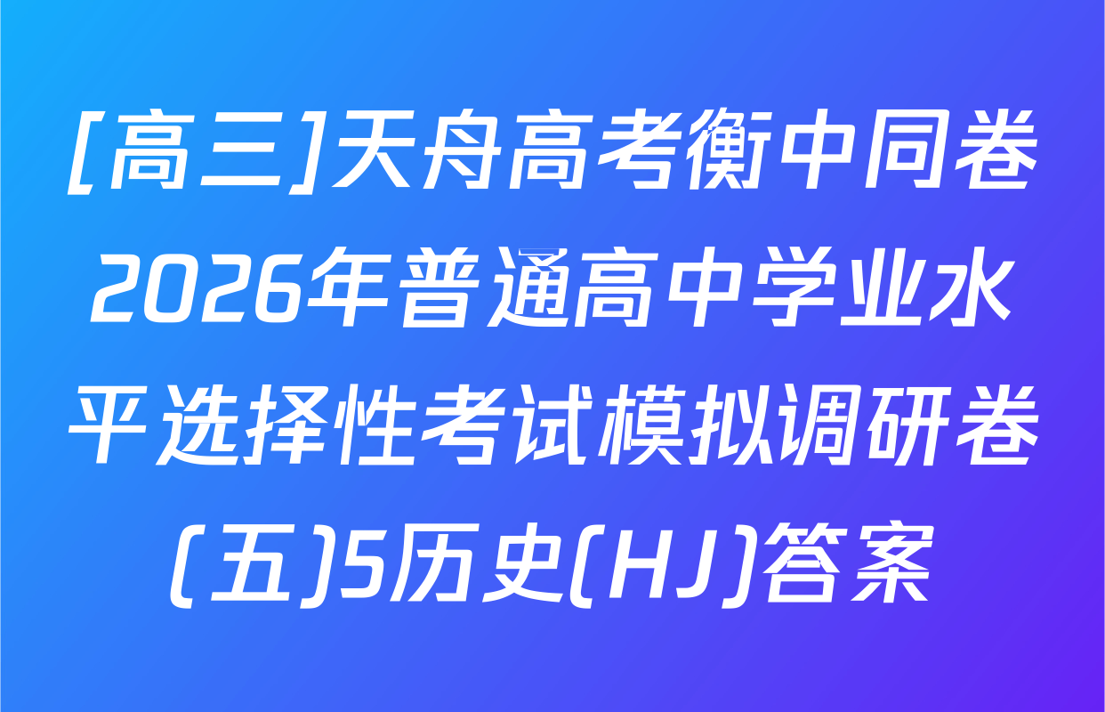 [高三]天舟高考衡中同卷2026年普通高中学业水平选择性考试模拟调研卷(五)5历史(HJ)答案