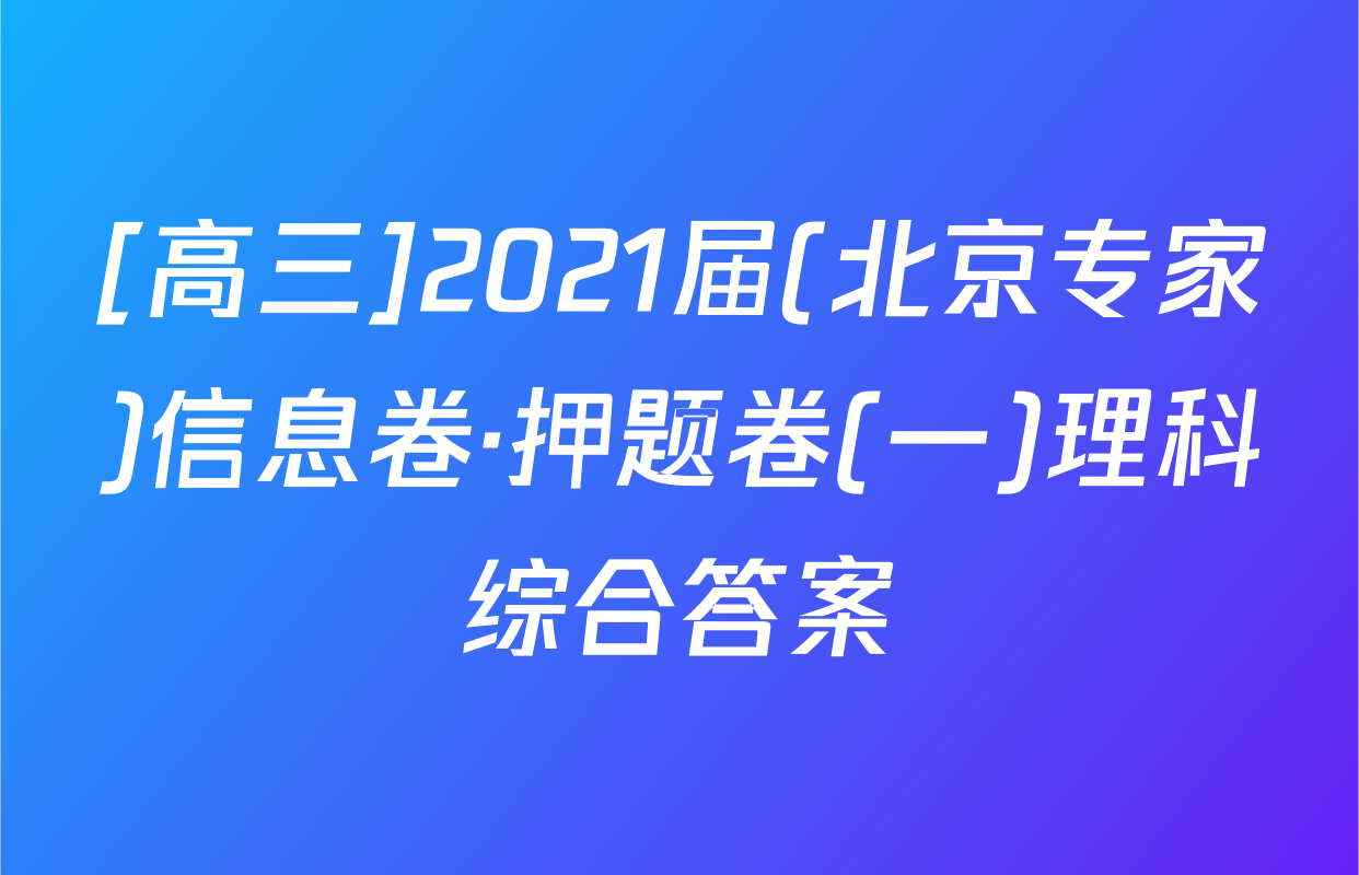 [高三]2021届(北京专家)信息卷·押题卷(一)理科综合答案