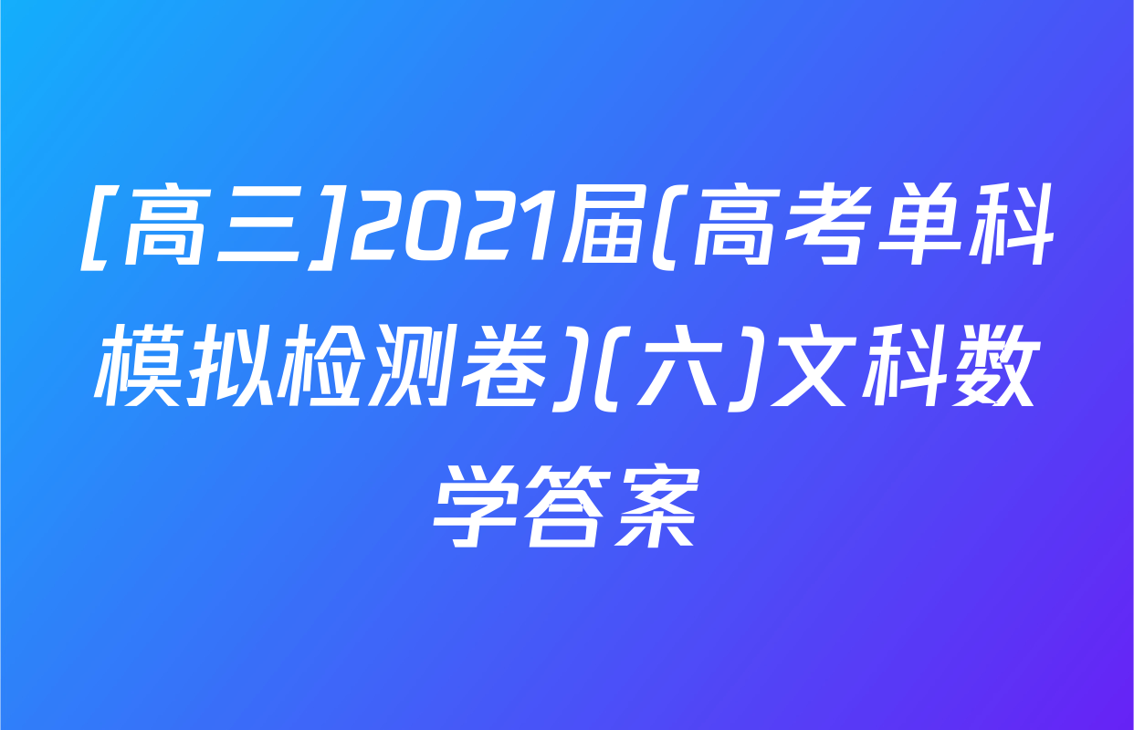 [高三]2021届(高考单科模拟检测卷)(六)文科数学答案