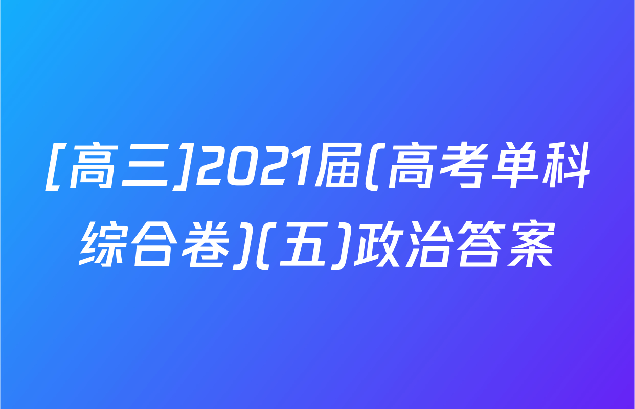 [高三]2021届(高考单科综合卷)(五)政治答案