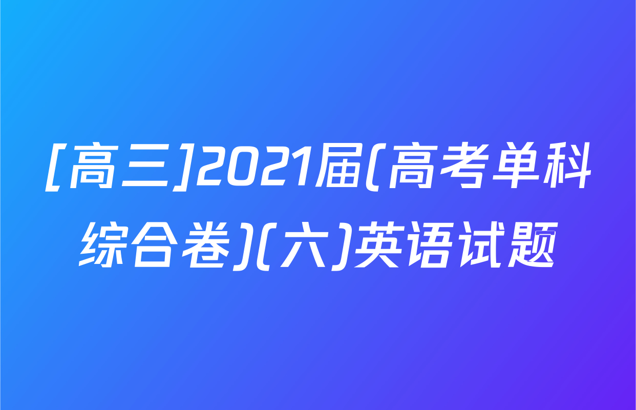 [高三]2021届(高考单科综合卷)(六)英语试题