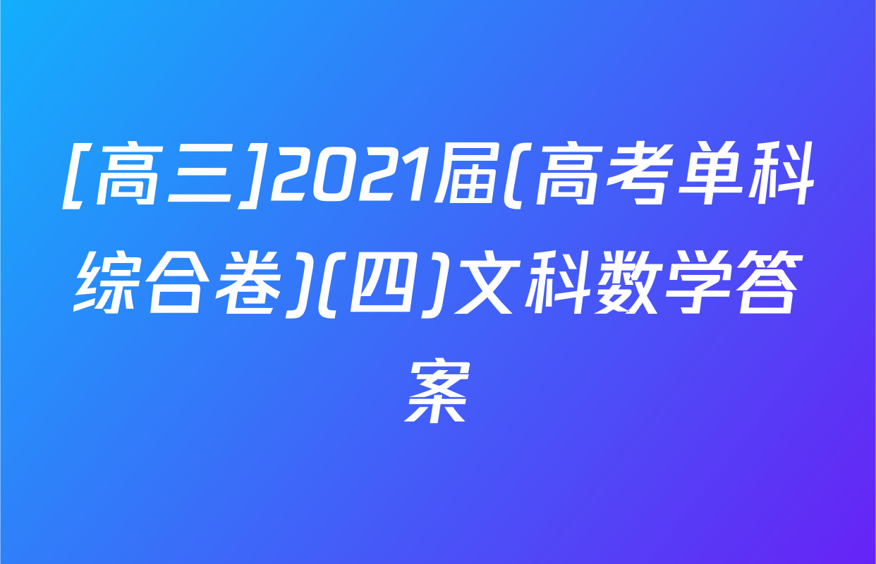 [高三]2021届(高考单科综合卷)(四)文科数学答案