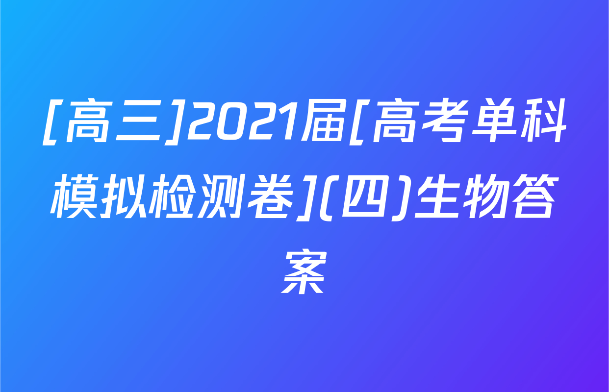 [高三]2021届[高考单科模拟检测卷](四)生物答案