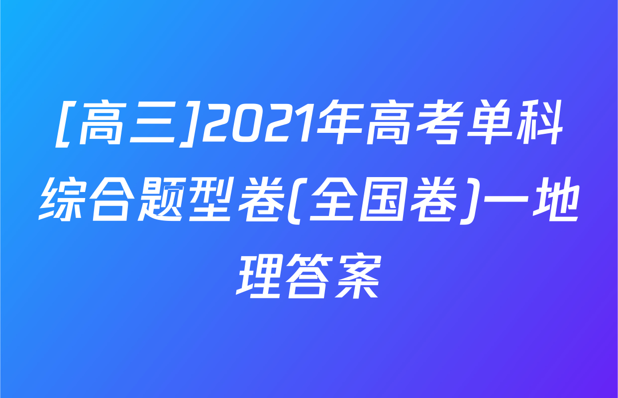 [高三]2021年高考单科综合题型卷(全国卷)一地理答案