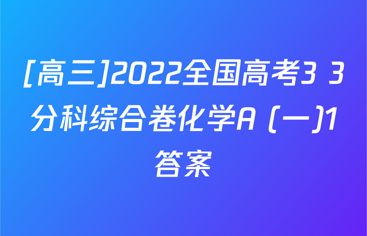 [高三]2022全国高考3+3分科综合卷化学A (一)1答案