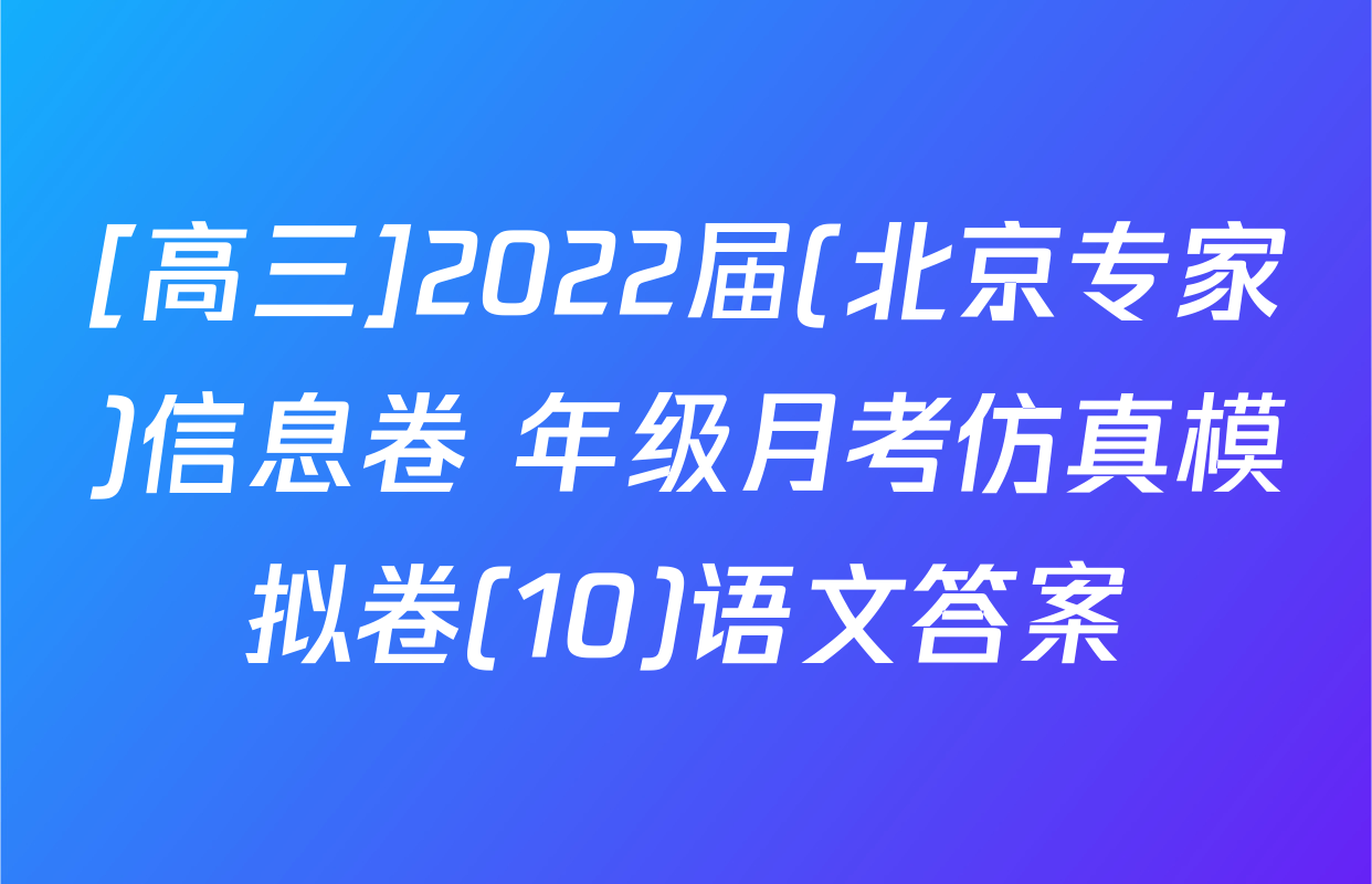 [高三]2022届(北京专家)信息卷 年级月考仿真模拟卷(10)语文答案