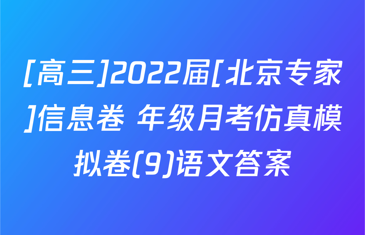 [高三]2022届[北京专家]信息卷 年级月考仿真模拟卷(9)语文答案