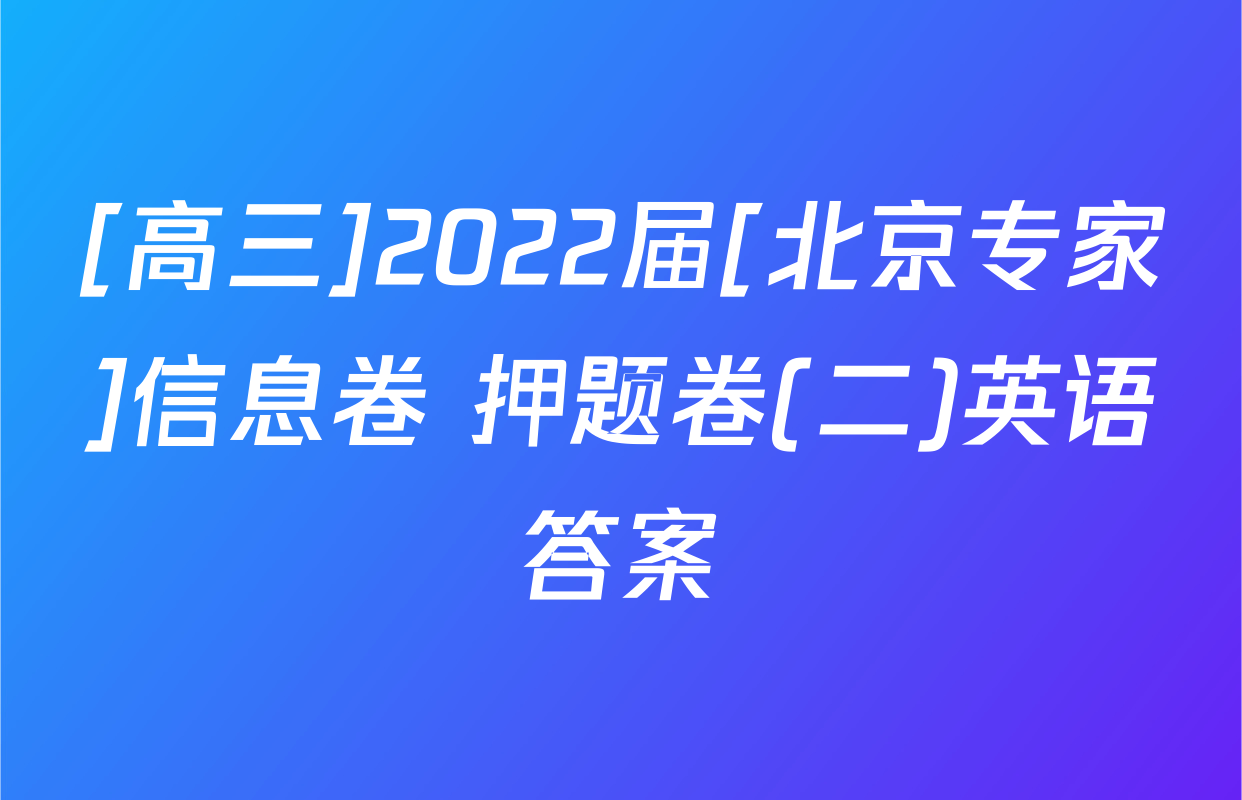 [高三]2022届[北京专家]信息卷 押题卷(二)英语答案