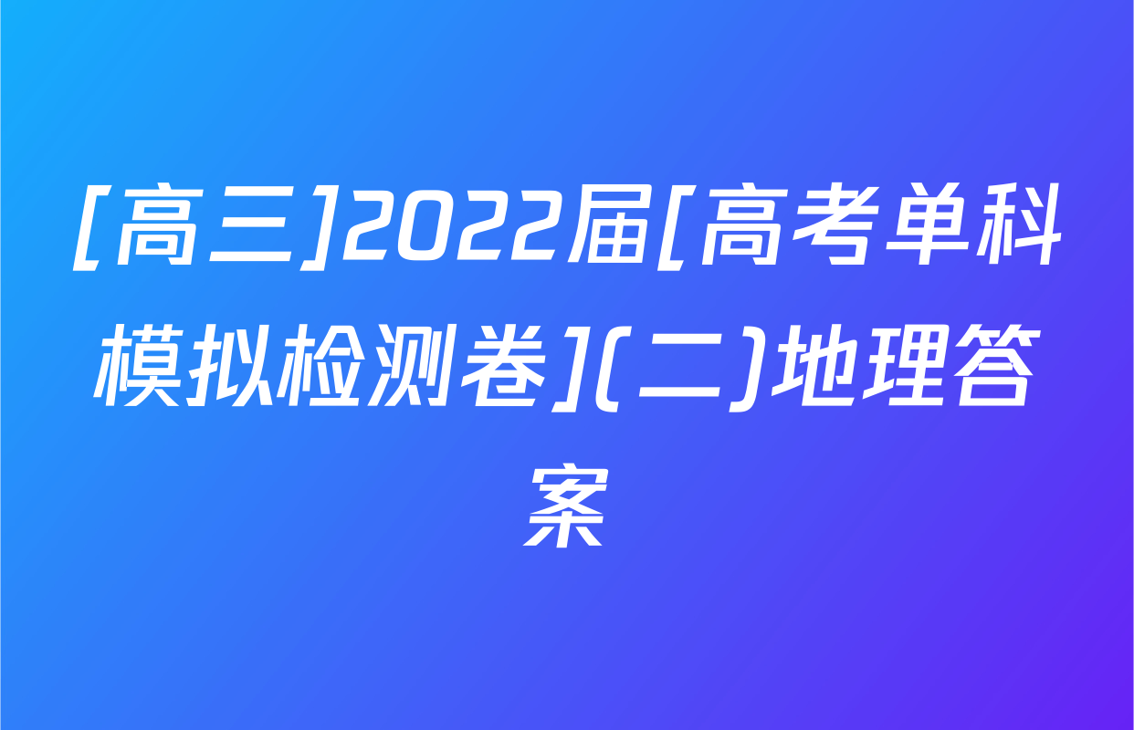 [高三]2022届[高考单科模拟检测卷](二)地理答案