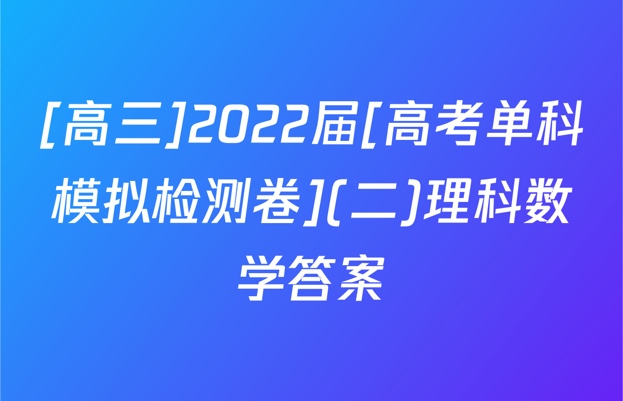 [高三]2022届[高考单科模拟检测卷](二)理科数学答案