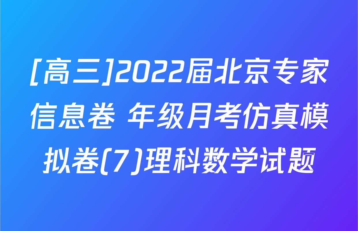 [高三]2022届北京专家信息卷 年级月考仿真模拟卷(7)理科数学试题
