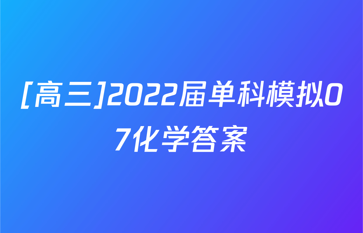 [高三]2022届单科模拟07化学答案