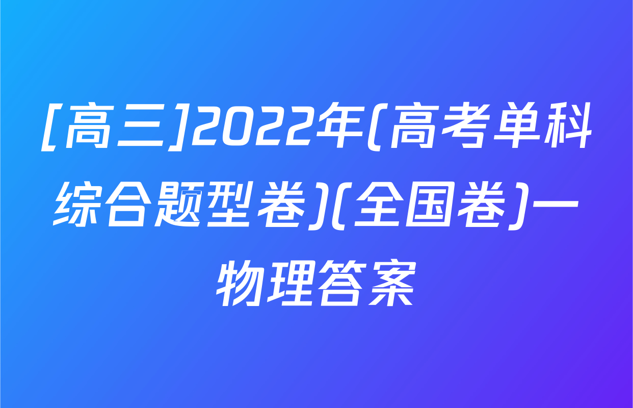 [高三]2022年(高考单科综合题型卷)(全国卷)一物理答案