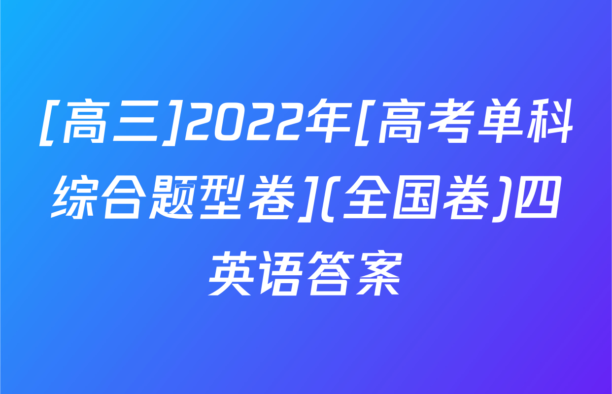 [高三]2022年[高考单科综合题型卷](全国卷)四英语答案