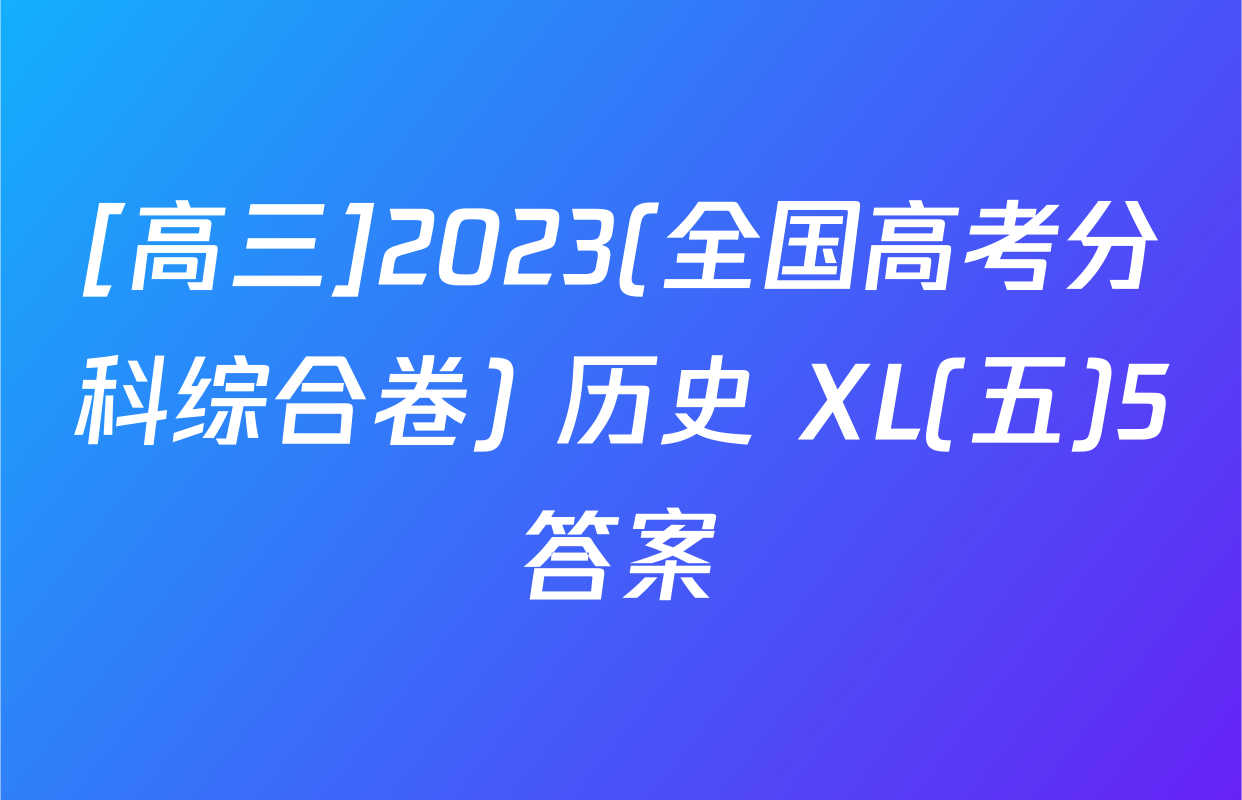 [高三]2023(全国高考分科综合卷) 历史 XL(五)5答案