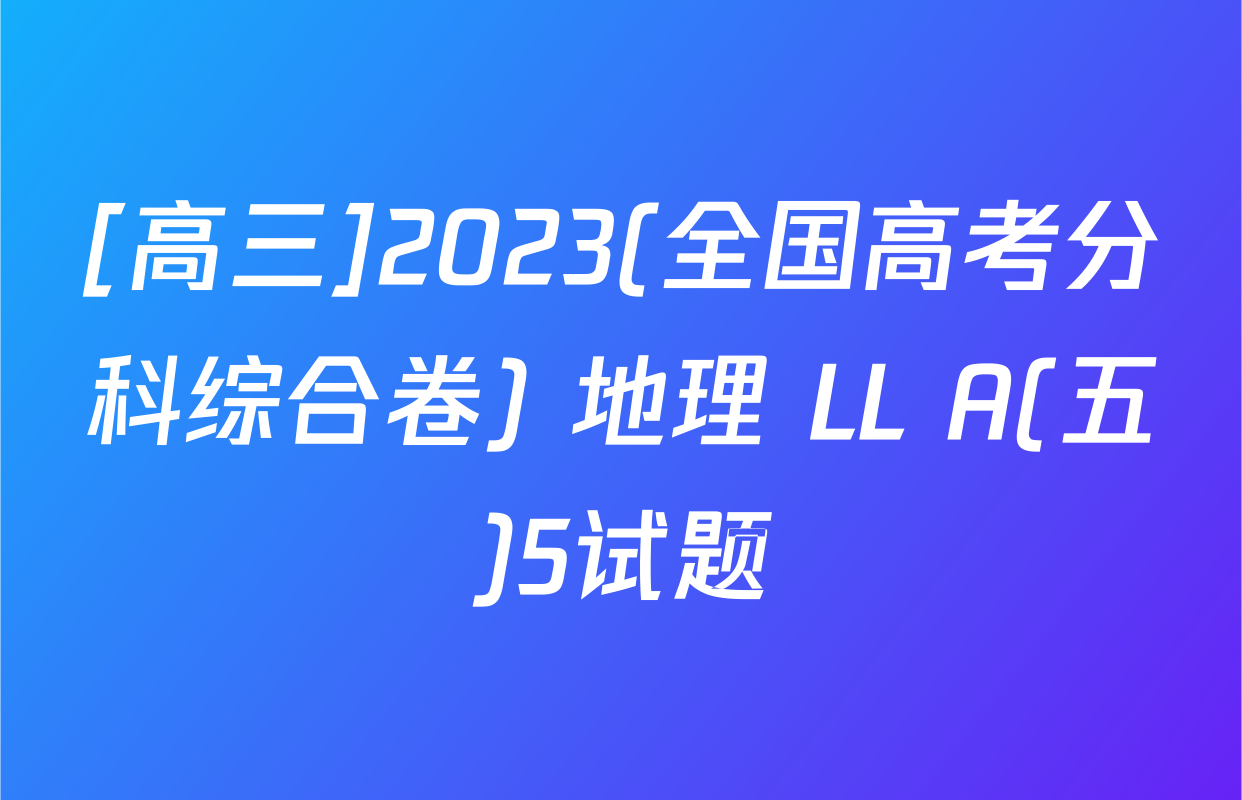 [高三]2023(全国高考分科综合卷) 地理 LL A(五)5试题