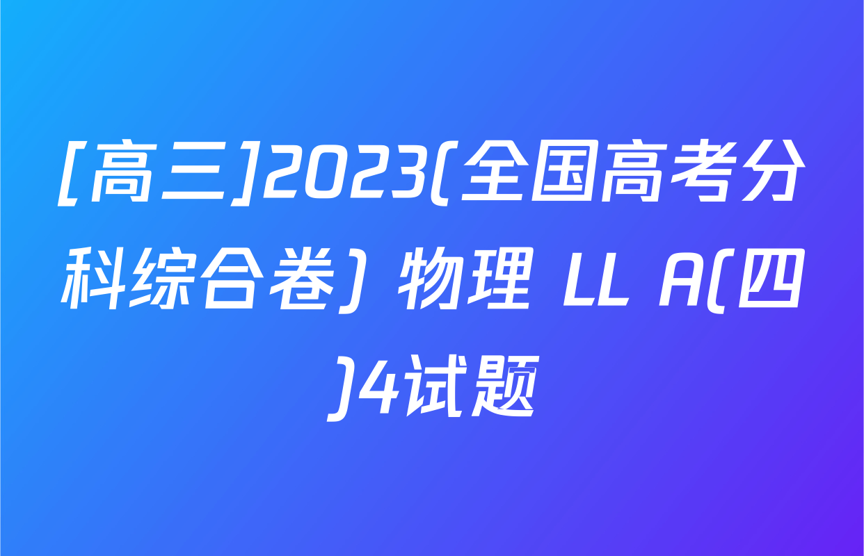 [高三]2023(全国高考分科综合卷) 物理 LL A(四)4试题