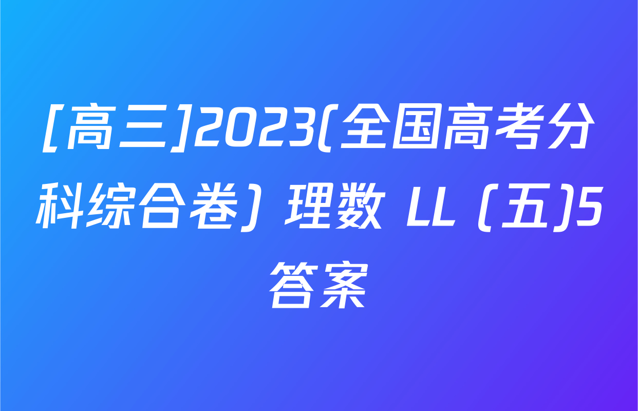[高三]2023(全国高考分科综合卷) 理数 LL (五)5答案