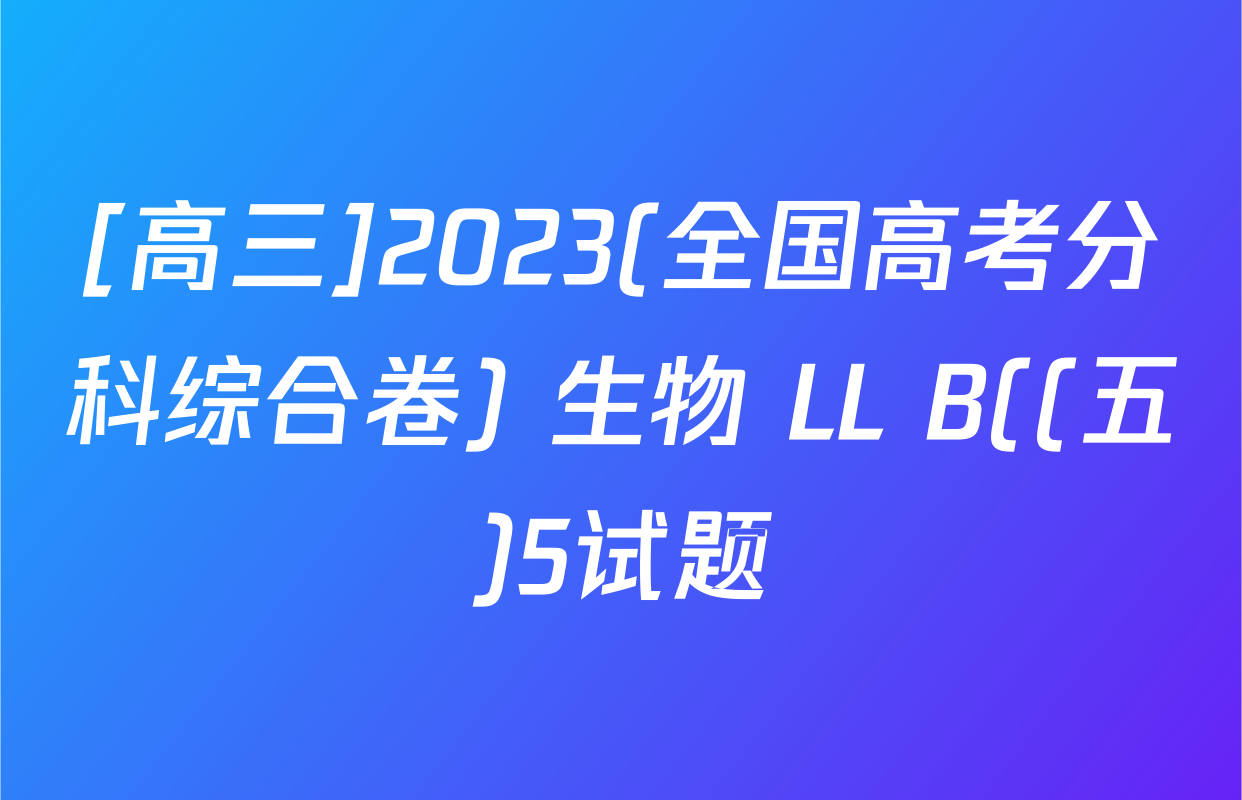 [高三]2023(全国高考分科综合卷) 生物 LL B((五)5试题