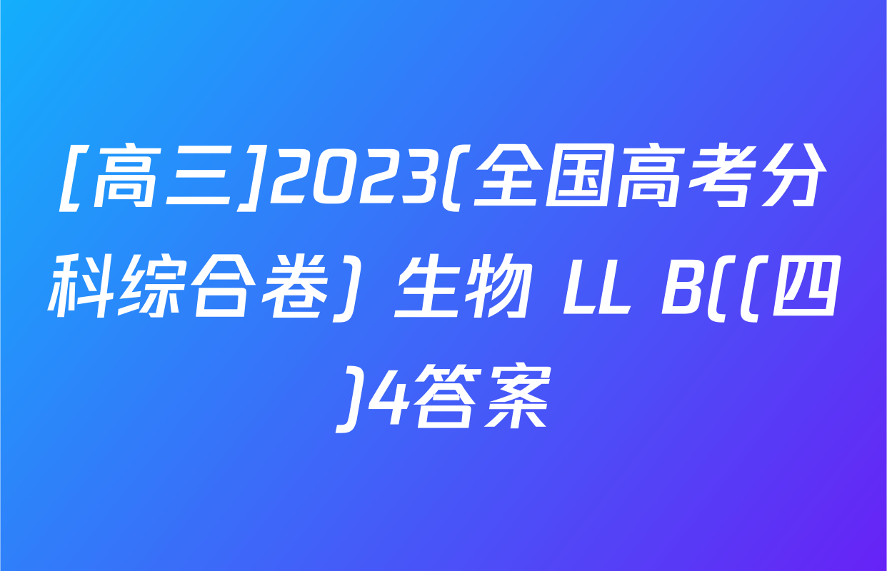 [高三]2023(全国高考分科综合卷) 生物 LL B((四)4答案