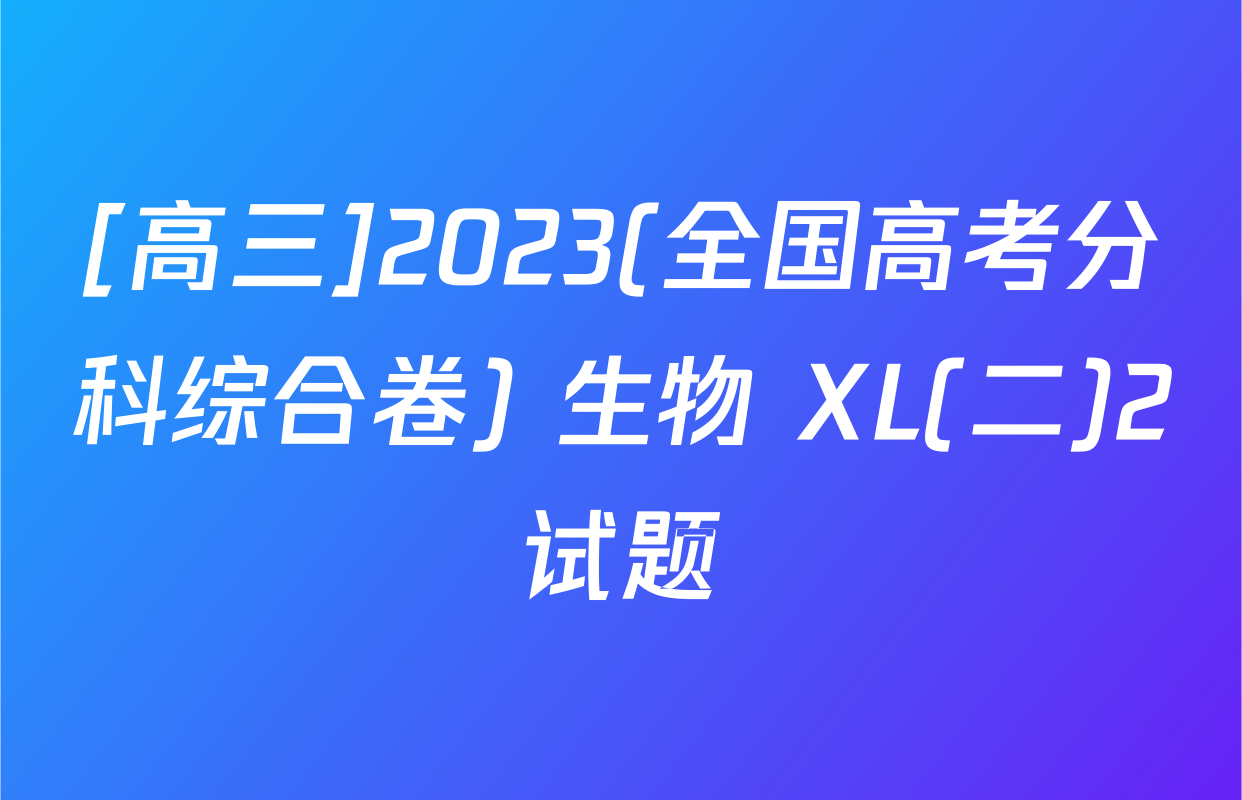 [高三]2023(全国高考分科综合卷) 生物 XL(二)2试题