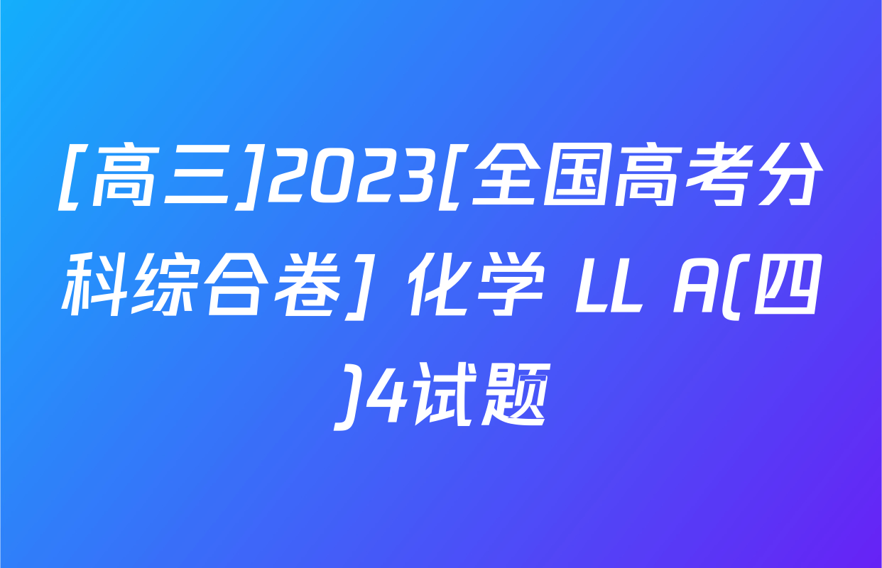 [高三]2023[全国高考分科综合卷] 化学 LL A(四)4试题