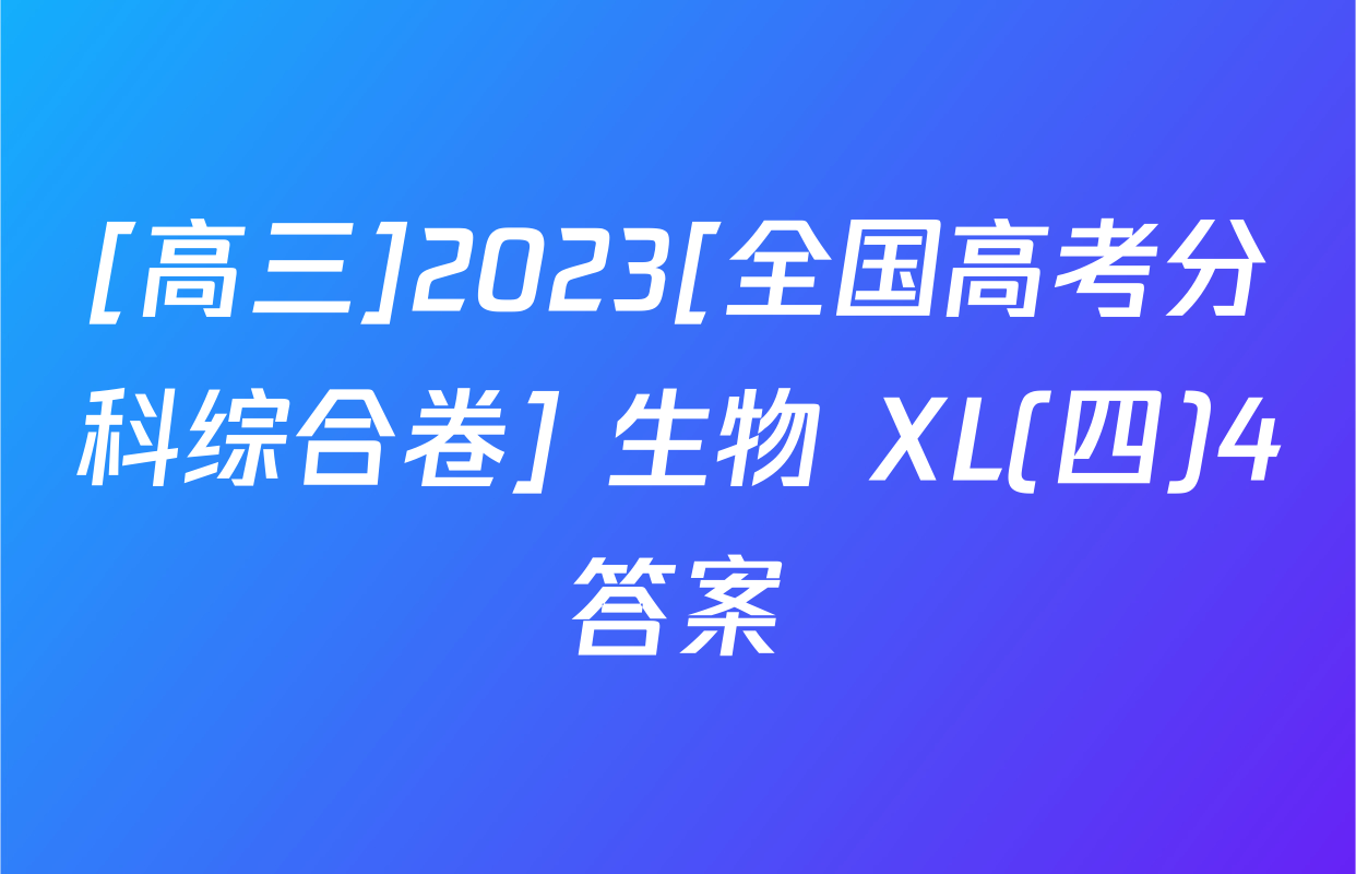 [高三]2023[全国高考分科综合卷] 生物 XL(四)4答案