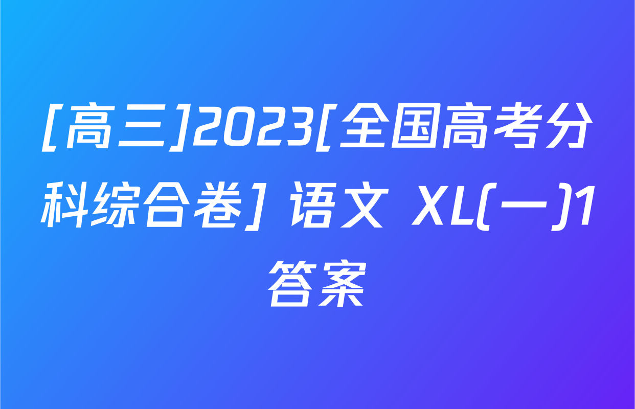 [高三]2023[全国高考分科综合卷] 语文 XL(一)1答案