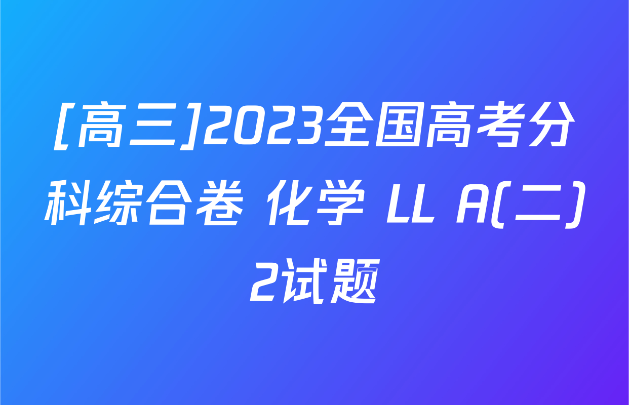 [高三]2023全国高考分科综合卷 化学 LL A(二)2试题