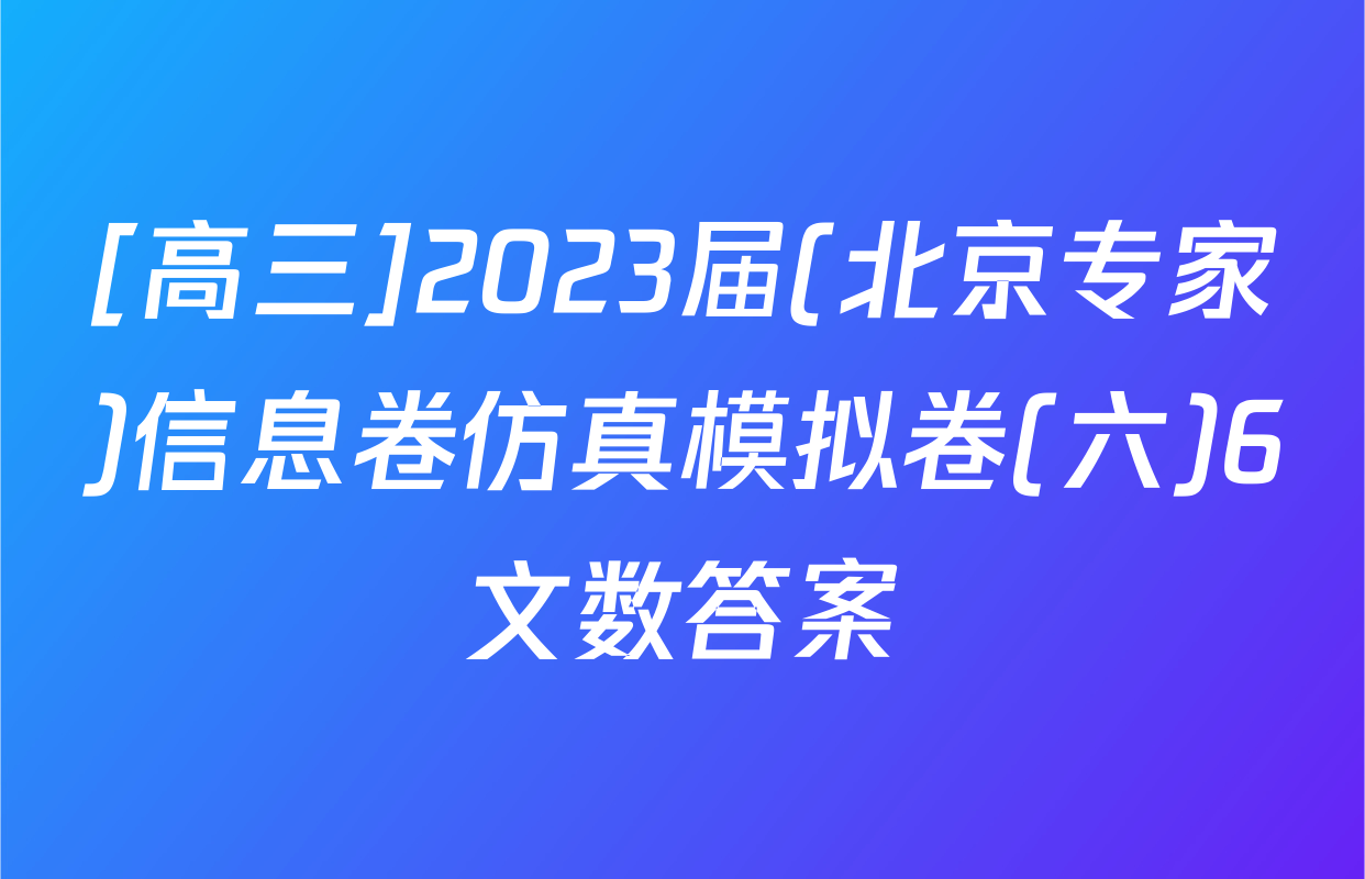 [高三]2023届(北京专家)信息卷仿真模拟卷(六)6文数答案