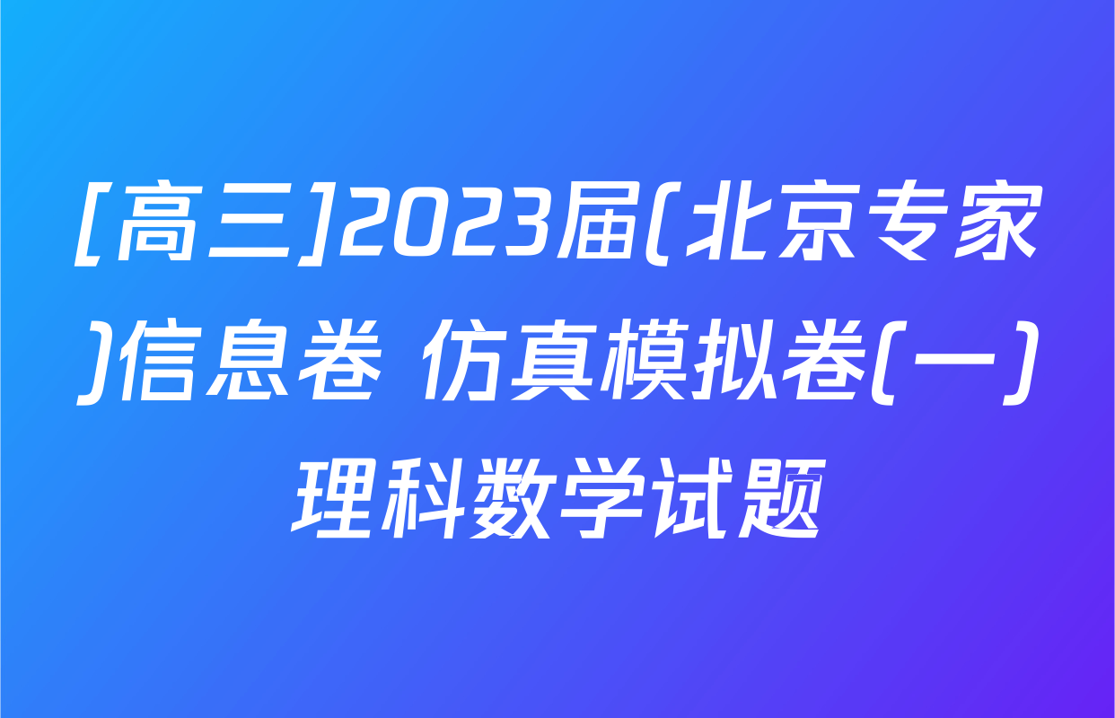 [高三]2023届(北京专家)信息卷 仿真模拟卷(一)理科数学试题