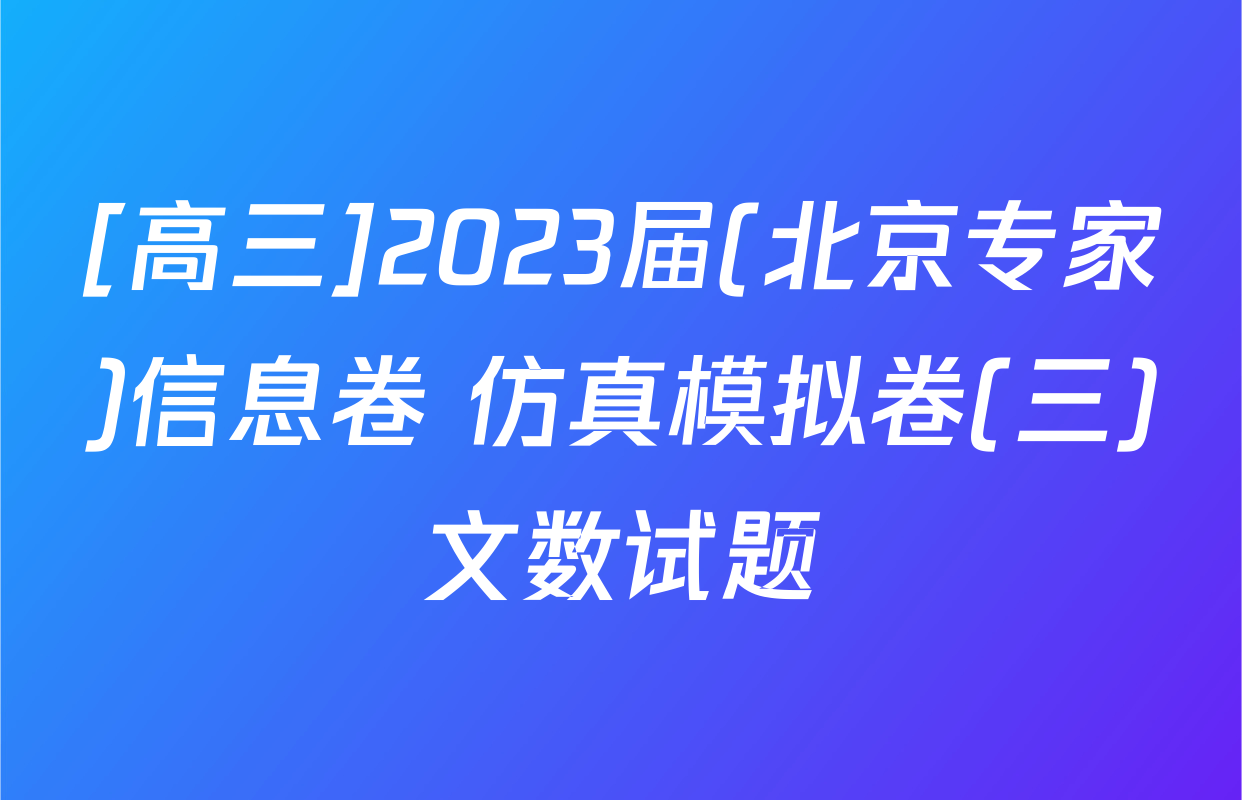 [高三]2023届(北京专家)信息卷 仿真模拟卷(三)文数试题