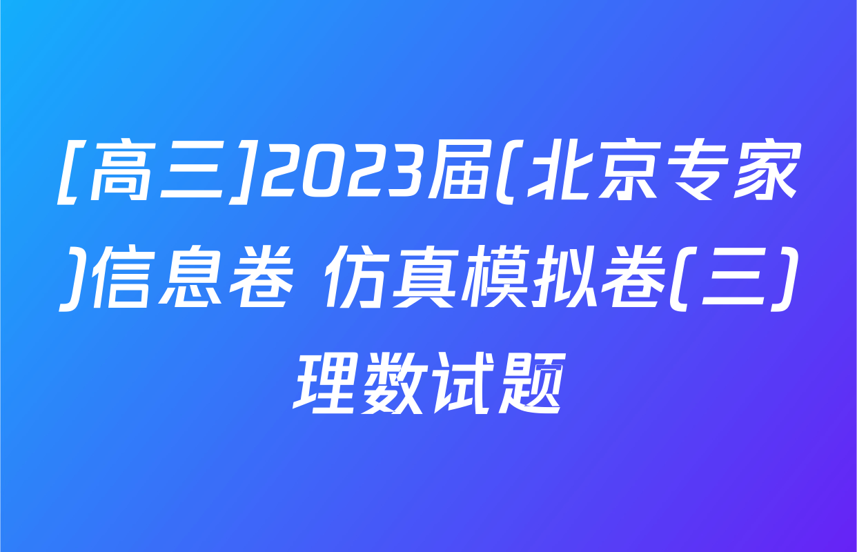 [高三]2023届(北京专家)信息卷 仿真模拟卷(三)理数试题