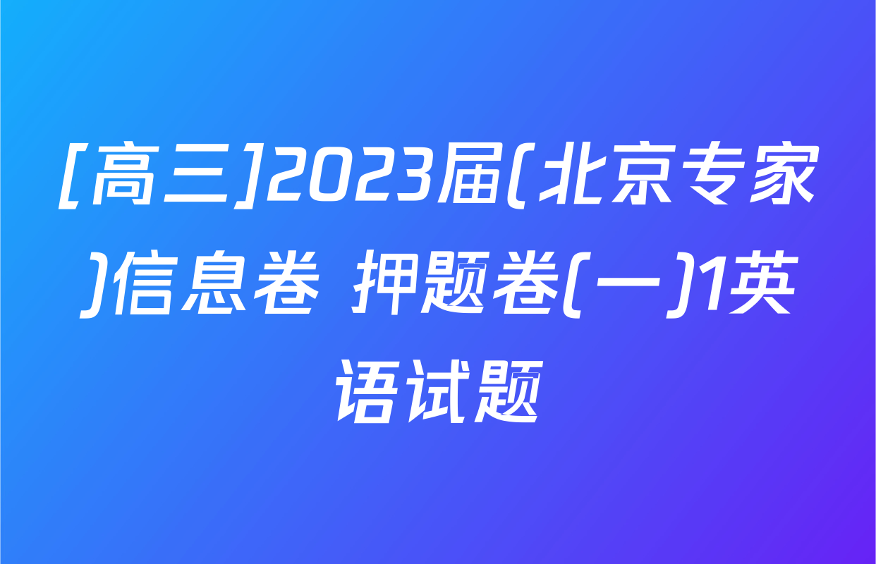 [高三]2023届(北京专家)信息卷 押题卷(一)1英语试题