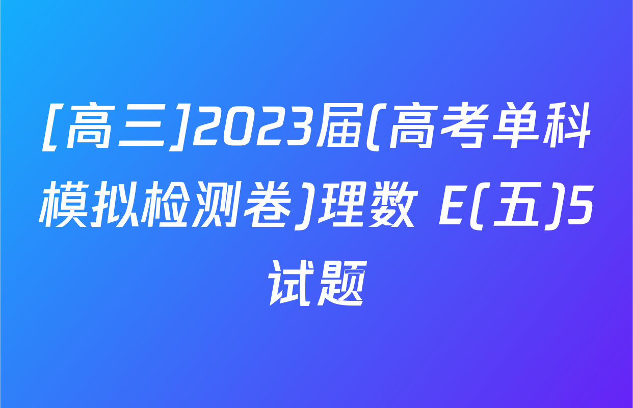 [高三]2023届(高考单科模拟检测卷)理数 E(五)5试题