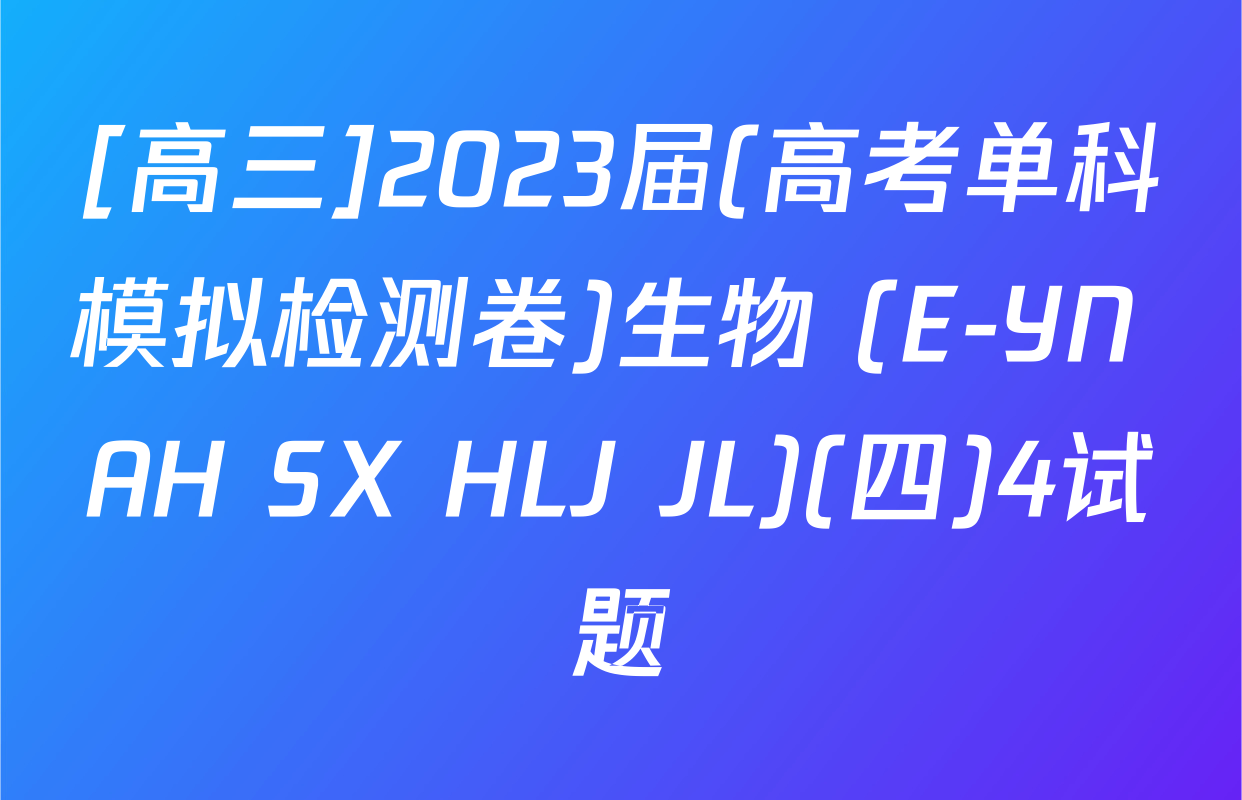 [高三]2023届(高考单科模拟检测卷)生物 (E-YN AH SX HLJ JL)(四)4试题