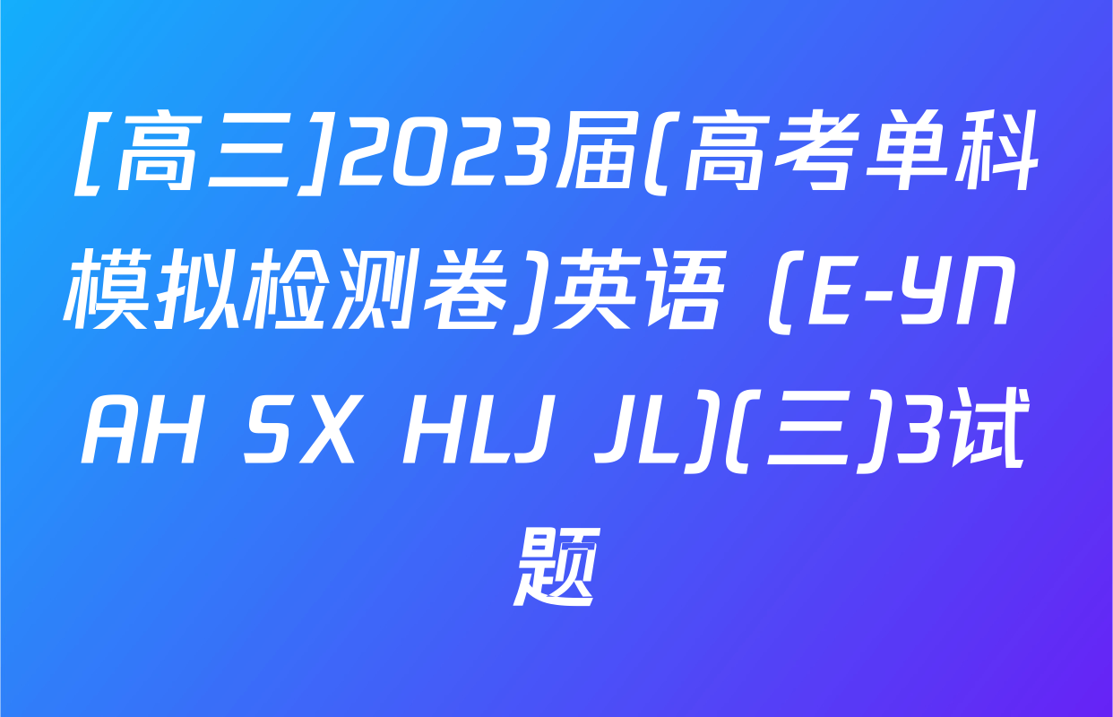 [高三]2023届(高考单科模拟检测卷)英语 (E-YN AH SX HLJ JL)(三)3试题