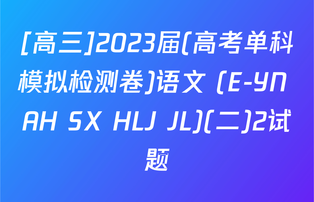 [高三]2023届(高考单科模拟检测卷)语文 (E-YN AH SX HLJ JL)(二)2试题