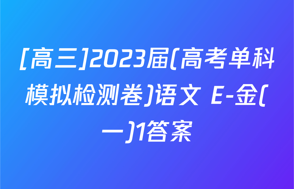 [高三]2023届(高考单科模拟检测卷)语文 E-金(一)1答案