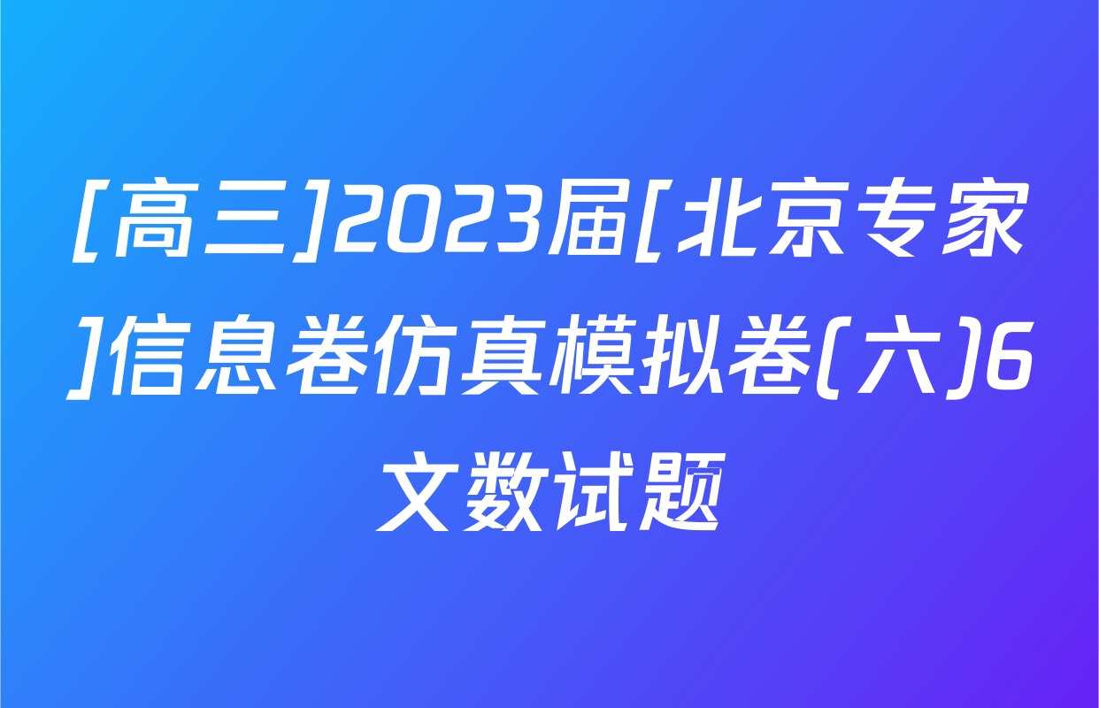 [高三]2023届[北京专家]信息卷仿真模拟卷(六)6文数试题